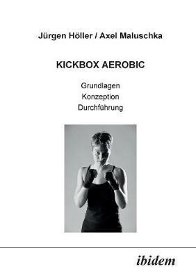 Kickbox Aerobic. Grundlagen, Konzeption, Durchf hrung - Jurgen Holler,Axel Maluschka - cover