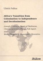 Africa's Transition from Colonisation to Independence and Decolonisation: Joseph Conrad's Heart of Darkness, Chinua Achebe's Things Fall Apart, and Moses Isegawa's Abyssinian Chronicles.