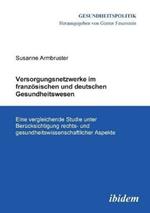 Versorgungsnetzwerke im franz sischen und deutschen Gesundheitswesen. Eine vergleichende Studie unter Ber cksichtigung rechts- und gesundheitswissenschaftlicher Aspekte