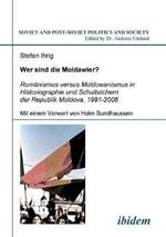 Wer sind die Moldawier?. Rum nismus versus Moldowanismus in Historiographie und Schulb chern der Republik Moldova, 1991-2006