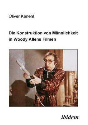 Die Konstruktion von M nnlichkeit in Woody Allens Filmen. - Oliver Kanehl - cover