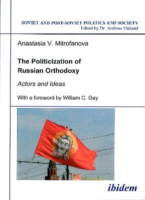 The Politicization of Russian Orthodoxy. Actors and Ideas - Anastasia V. Mitrofanova - cover