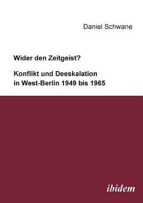 Wider den Zeitgeist? Konflikt und Deeskalation in West-Berlin 1949 bis 1965. - Daniel Schwane - cover
