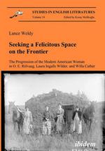 Seeking a Felicitous Space on the Frontier. The Progression of the Modern American Woman in O. E. Rolvaag, Laura Ingalls Wilder, and Willa Cather