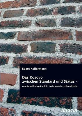 Das Kosovo zwischen Standard und Status - vom bewaffneten Konflikt in die unsichere Demokratie. - Beate Kellermann - cover
