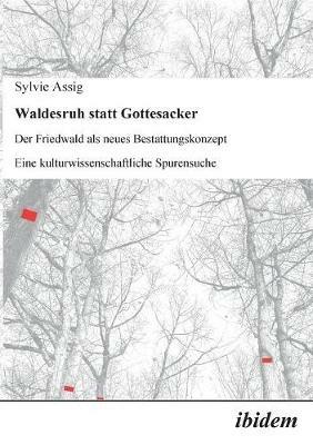 Waldesruh statt Gottesacker. Der Friedwald als neues Bestattungskonzept. Eine kulturwissenschaftliche Spurensuche - Sylvie Assig - cover