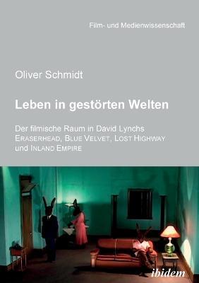 Leben in gestoerten Welten. Der filmische Raum in David Lynchs Eraserhead, Blue Velvet, Lost Highway und Inland Empire. - Oliver Schmidt - cover
