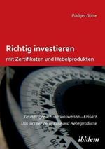Richtig investieren mit Zertifikaten und Hebelprodukten. Grundlagen - Funktionsweise - Einsatz. Das 1 x 1 der Zertifikate und Hebelprodukte. Zweite, erweiterte und  berarbeitete Auflage