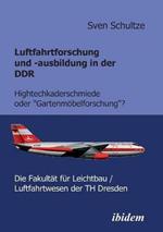 Luftfahrtforschung und -ausbildung in der DDR. Hightechkaderschmiede oder Gartenmoebelforschung?: Die Fakultat fur Leichtbau/Luftfahrtwesen der TH Dresden
