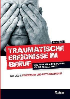 Traumatische Ereignisse im Beruf. Eine neue Herausforderung f r die soziale Arbeit. Im Fokus: Feuerwehr und Rettungsdienst - Tobias Dahm - cover