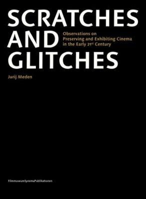 Scratches and Glitches - Observations on Preserving and Exhibiting Cinema in the Early 21st Century - Jurij Meden - cover