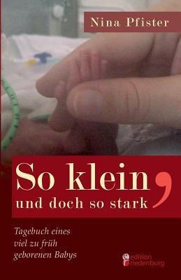 So klein, und doch so stark - Tagebuch eines viel zu fruh geborenen Babys - Nina Pfister - cover