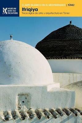 Ifriqiya: Trece siglos de arte y arquitectura en Túnez - Jamila Binous,Naceur Baklouti,Ali Zouari - cover