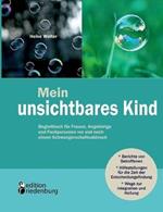 Mein unsichtbares Kind - Begleitbuch fur Frauen, Angehoerige und Fachpersonen vor und nach einem Schwangerschaftsabbruch