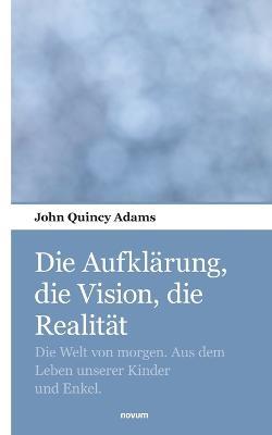 Die Aufklärung, die Vision, die Realität: Die Welt von morgen. Aus dem Leben unserer Kinder und Enkel. - John Quincy Adams - cover