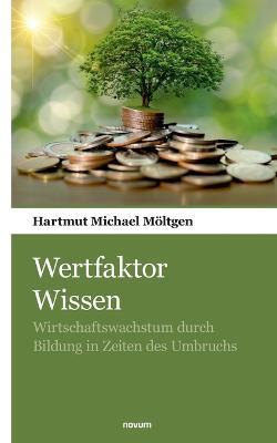 Wertfaktor Wissen: Wirtschaftswachstum durch Bildung in Zeiten des Umbruchs - Hartmut Michael Möltgen - cover