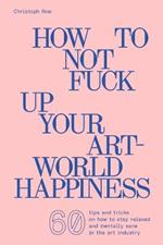 Christoph Noe: How to Not Fuck Up Your Art-World Happiness