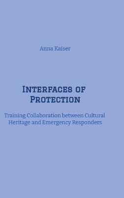 Interfaces of Protection: Training Collaboration between Cultural Heritage and Emergency Responders - Anna Kaiser - cover