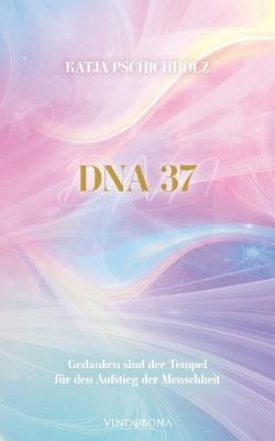 DNA 37: Gedanken sind der Tempel für den Aufstieg der Menschheit - Katja Pschichholz - cover