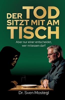 Der Tod sitzt mit am Tisch: Aber nur einer entscheidet, wer mitessen darf - Sven Mostegl - cover