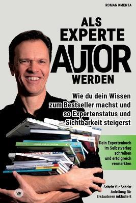 Als Experte Autor werden: Wie du dein Wissen zum Besteller machst und so Expertenstatus und Sichtbarkeit steigerst: Dein Expertenbuch im Selbstverlag schreiben und erfolgreich vermarkten - Roman Kmenta - cover
