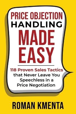 Price Objection Handling Made Easy: 118 Proven Sales Tactics, that Never Leave You Speechless in a Price Negotiation - Roman Kmenta - cover