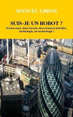 Suis - Je Un Robot ?: Serons-nous, dans l'avenir, des créatures hybrides, mi-biologie, mi-technologie - cover