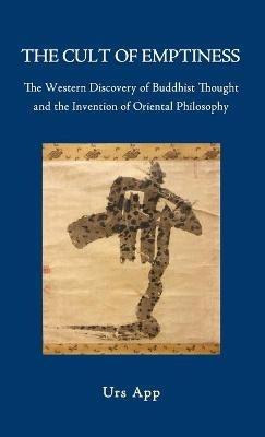 The Cult of Emptiness. the Western Discovery of Buddhist Thought and the Invention of Oriental Philosophy - Urs App - cover