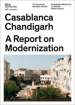 Casablanca and Chandigarh – How Architects, Experts, Politicians, International Agencies, and Citizens Negotiate Modern Planning - Tom Avermaete,Maristella Casciato - cover