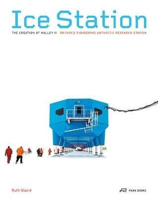 Ice Station – The Creation of Halley VI. Britain's Pioneering Antarctic Research Station - . Slavid - cover