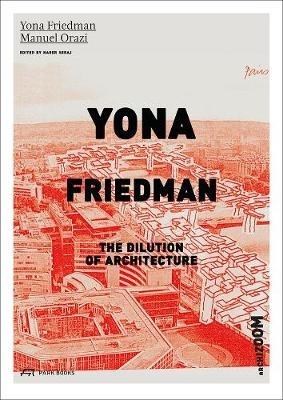 Yona Friedman. The Dilution of Architecture - Yona Friedman,Manuel Orazi - cover