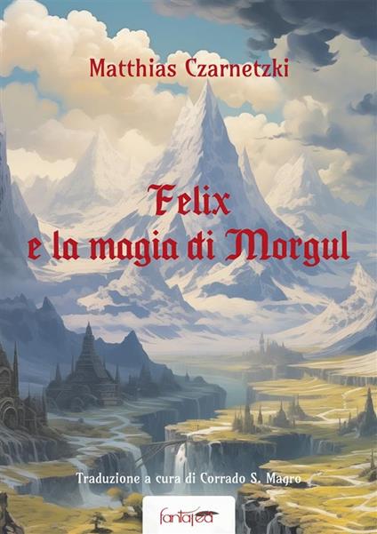 Felix e la Magia di Morgul - Matthias Czarnetzki,Corrado Magro - ebook