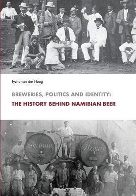 Breweries, Politics and Identity: The History Behind Namibia's Beer - Tycho Van Der Hoog - cover