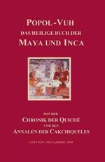 Popol-Vuh, das Heilige Buch der Maya und Inca: Samt der Chronik der Quiché und den Annalen der Cakchiqueles