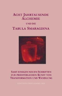 Acht Jahrtausende Alchemie und die Tabula Smaragdina: samt einigen neuen Schriften zur priesterlichen Kunst von Transformtion und Wandlung - P Martin - cover