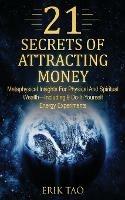 21 Secrets of Attracting Money: Metaphysical Insights For Physical And Spiritual Wealth-Including 9 Do-It-Yourself Energy Experiments - Erik Tao - cover