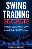 Swing Trading Secrets: Making Sense Of Patterns And Capitalizing On Price Trends Using Actionable Technical Analysis, Chart Reading Tools, And Technical Indicators - Andrei D Carlson - cover