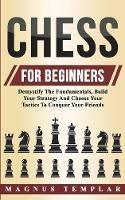 Chess For Beginners: Demystify The Fundamentals, Build Your Strategy And Choose Your Tactics To Conquer Your Friends - Magnus Templar - cover