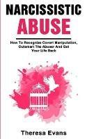 Narcissistic Abuse: How To Recognize Covert Manipulation, Outsmart The Abuser And Get Your Life Back - Theresa Evans - cover