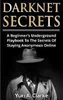 Darknet Secrets: A Beginner's Underground Playbook To The Secrets Of Staying Anonymous Online - Yuri a Bogachev - cover