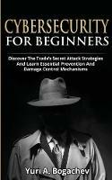 Cybersecurity For Beginners: Discover the Trade's Secret Attack Strategies And Learn Essential Prevention And Damage Control Mechanism - Yuri a Bogachev - cover