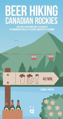 Beer Hiking Canadian Rockies: The Tastiest Way to Discover British Columbia and Alberta - Kendall Hunter - cover