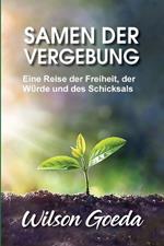 Samen der Vergebung: Eine Reise der Freiheit, der W?rde und des Schicksals