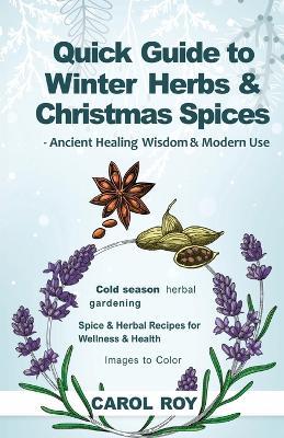 Quick Guide to Winter Herbs & Christmas Spices - Ancient Healing Wisdom & Modern Use - Carol Roy - cover