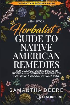 Herbalist's Guide to Native American Remedies: From Medicinal Plants and Herbs to Ancient and Modern Herbal Remedies for your Effective Home Apothecary Table - Samantha Deere,Leafinprint LLC - cover