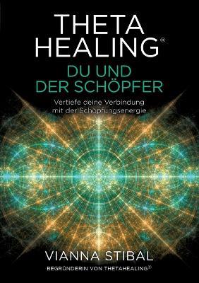 ThetaHealing(R) Du und der Schöpfer: Vertiefe deine Verbindung mit der Schöpfungsenergie - Vianna Stibal - cover