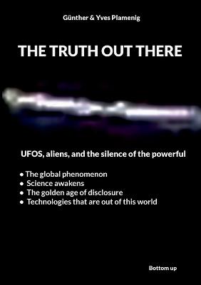 The truth out there: UFOS, aliens, and the silence of the powerful - Günther & Yves Plamenig - cover
