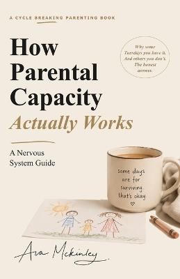 How Parental Capacity Actually Works: A Nervous System Guide for Reactive Parents, Burnt-Out Moms, and Cycle Breakers Tired of Snapping - Ava McKinley - cover