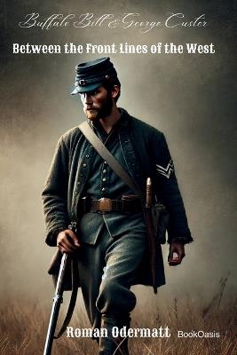 Buffalo Bill & George Custer - Between the Front Lines of the West: A Scout Fighting for Courage, Family, and a Future - Roman Odermatt - cover