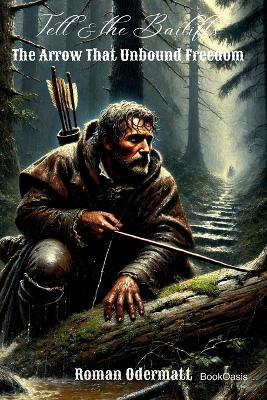 Tell & the Bailiffs - The Arrow That Unbound Freedom: A historical novel of defiance, loss, and the oath sworn in Bürglen - Roman Odermatt - cover